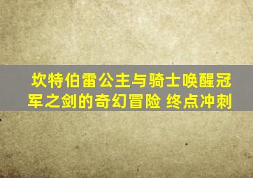 坎特伯雷公主与骑士唤醒冠军之剑的奇幻冒险 终点冲刺